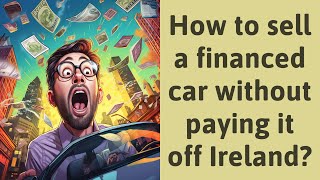 How to sell a financed car without paying it off Ireland?