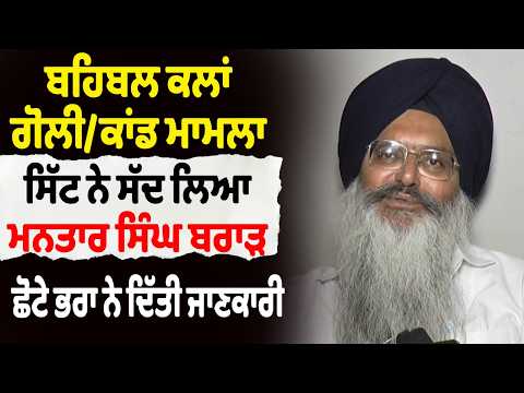 ਬਹਿਬਲ ਕਲਾਂ ਗੋਲੀ/ਕਾਂਡ ਮਾਮਲਾ- ਸਿੱਟ ਨੇ ਸੱਦ ਲਿਆ ਮਨਤਾਰ ਸਿੰਘ ਬਰਾੜ, ਛੋਟੇ ਭਰਾ ਨੇ ਦਿੱਤੀ ਜਾਣਕਾਰੀ