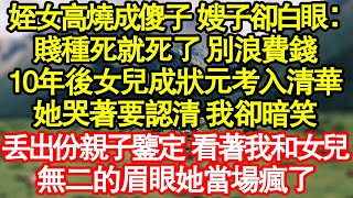 姪女高燒成傻子 嫂子卻白眼：賤種死就死了 別浪費錢，10年後女兒成狀元考入清華，她哭著要認清 我卻暗笑，丟出份親子鑒定 看著我和女兒，無二的眉眼她當場瘋了 真情故事會|老年故事|情感需求|養老|家庭