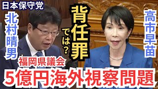 #日本保守党 北村晴男 初の国会質問主意書を提出! 高市さんからの答弁は？ 福岡県議会の5億円海外視察問題にメスを入れる！