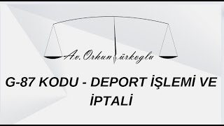 G 87 KODU  - DEPORT İŞLEMİ VE İPTALİ