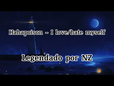Hahapoison - I love/hate myself (Legendado PT/BR)