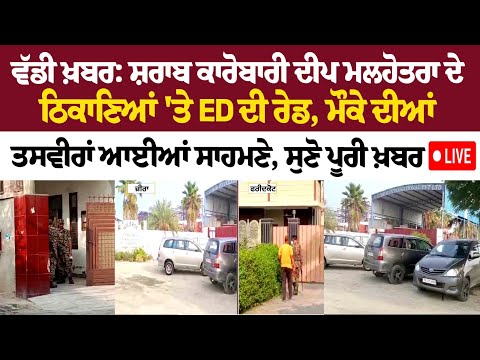 ਵੱਡੀ ਖ਼ਬਰ: ਸ਼ਰਾਬ ਕਾਰੋਬਾਰੀ ਦੀਪ ਮਲਹੋਤਰਾ ਦੇ ਠਿਕਾਣਿਆਂ 'ਤੇ ED ਦੀ ਰੇਡ, ਮੌਕੇ ਦੀਆਂ ਤਸਵੀਰਾਂ ਆਈਆਂ ਸਾਹਮਣੇ | Live