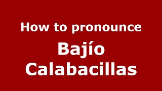 How to pronounce Bajío Calabacillas