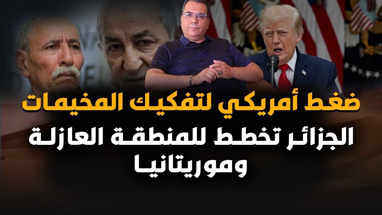 ضغط أمريكي لتفكيك المخيمات | الجزائر تخطط للمنطقة العازلة وموريتانيا