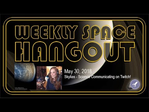 Weekly Space Hangout: May 30, 2018: Skylias - Science Communicating on Twitch!