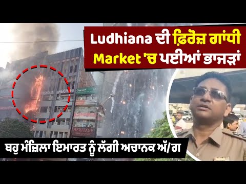 Ludhiana ਦੀ ਫ਼ਿਰੋਜ਼ ਗਾਂਧੀ Market 'ਚ ਪਈਆਂ ਭਾਜੜਾਂ,ਬਹੁ ਮੰਜ਼ਿਲਾ ਇਮਾਰਤ ਨੂੰ ਲੱਗੀ ਅਚਾਨਕ ਅੱ/ਗ
