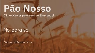 Pão Nosso - No paraíso - Chico Xavier pelo espírito Emmanuel - Orador: Eduardo Perez