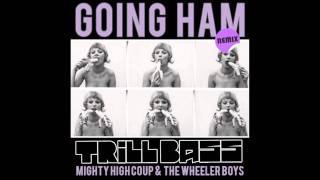 Mighty High Coup & The Wheeler Boys - Going Ham (TRILLBASS REMIX)