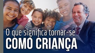 O que significa tornar se como criança | Marcos Camilo