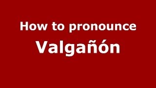 How to pronounce Valgañón