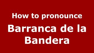 How to pronounce Barranca De La Bandera