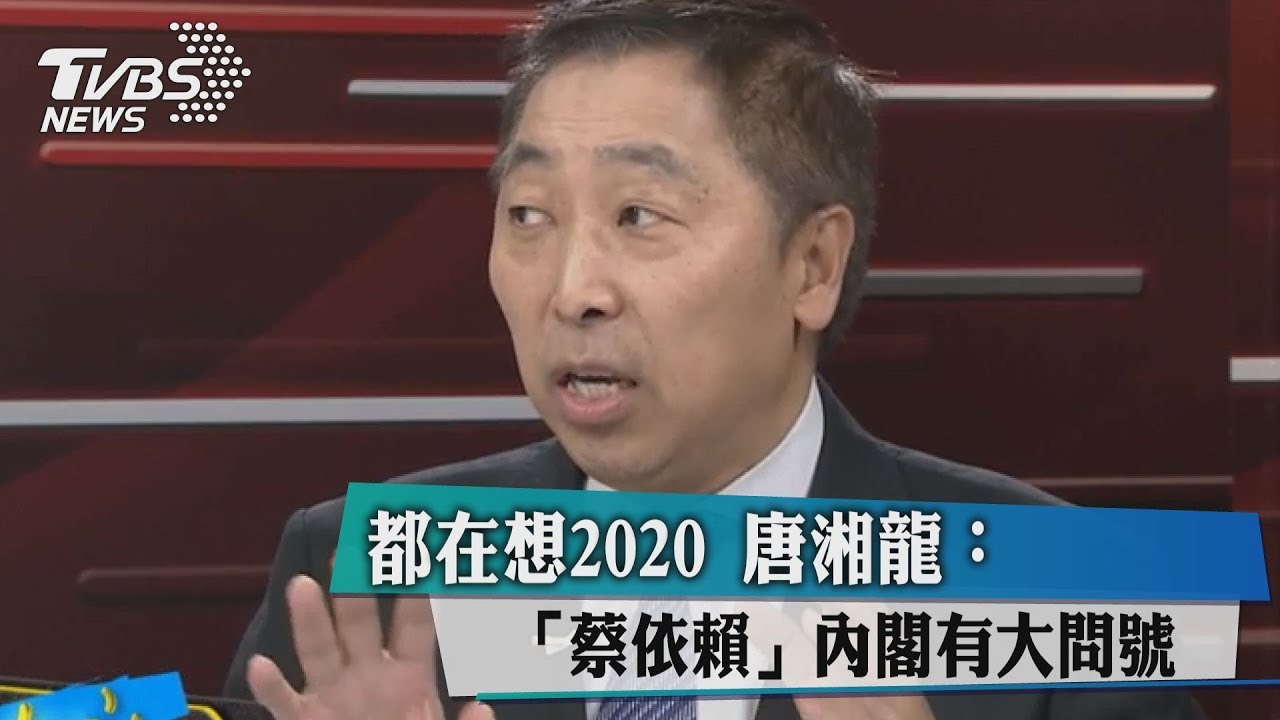 都在想2020 唐湘龍:「蔡依賴」內閣有大問號
