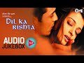 Dil Ka Rishta - Audio Jukebox | Full Movie Songs | Bollywood Hindi Songs | Daiya Daiya Daiya Re