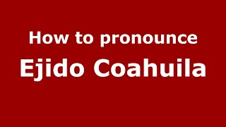 How to pronounce Ejido Coahuila