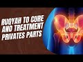 Ruqyah To Cure And Treatment Of Privates Parts FAST SHIFA