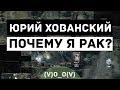 Юрий Хованский — Почему я рак? 