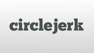 circlejerk meaning and pronunciation