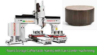 Máy cnc 3D 5 trục Woodmaster | Round Storage Coffee table making by 5 axis center machinning