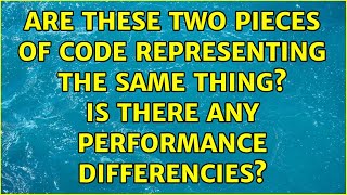 Are these two pieces of code representing the same thing? Is there any performance differencies?