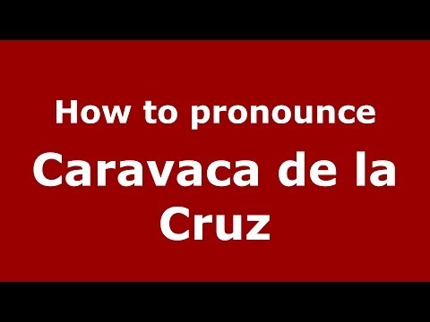 How to pronounce Caravaca de la Cruz (Spanish/Spain) - PronounceNames.com