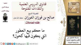 ما حكم بيع العطور التي يكون فيها كحول؟ لمعالي الشيخ صالح الفوزان