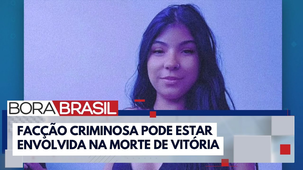 Caso Vitória: facção criminosa pode estar envolvida na morte de adolescente | Bora Brasil