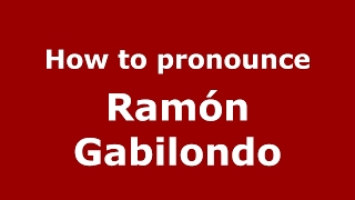 How to pronounce Ramón Gabilondo
