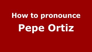 How to pronounce Pepe Ortiz