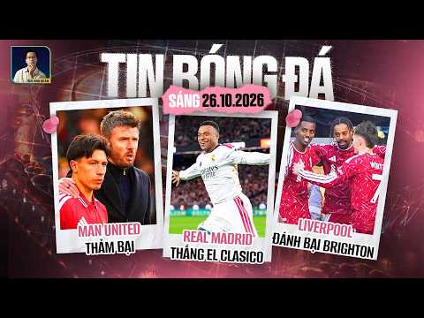 TIN BÓNG ĐÁ 26/10: MAN UNITED THẢM BẠI, REAL MADRID ĐÁNH BẠI BARCELONA, LIVERPOOL THẮNG BRIGHTON