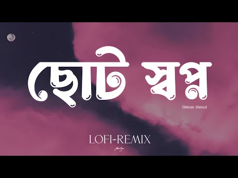 Chhoto Shopno (ছোট স্বপ্ন) | Lofi~Remix | Shitom Ahmed | 3mon | Ahmed Shakib