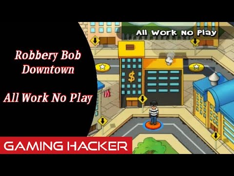 All Work No Play / Downtown / Robbery Bob /  Gaming Hacker