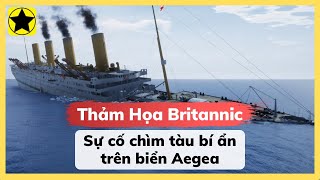 Thảm Họa Britannic - Sự Cố Chìm Tàu Bí Ẩn Trên Biển Aegea