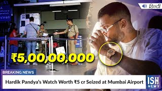 Hardik Pandya’s Watch Worth Rs. 5 cr Seized at Mumbai Airport