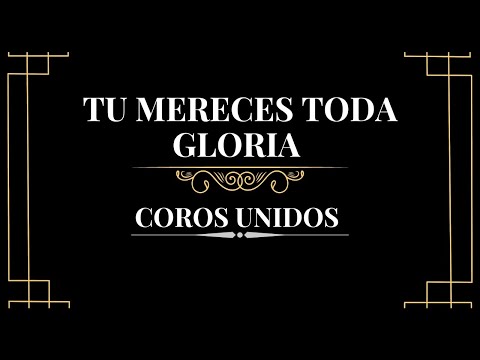 Tu mereces toda gloria - Coros Unidos