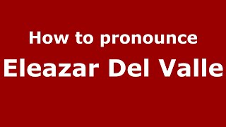 How to pronounce Eleazar Del Valle