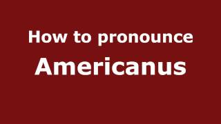 How to pronounce Americanus