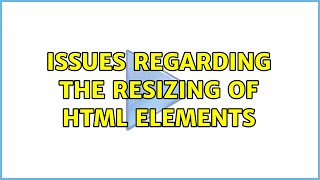 Issues Regarding the Resizing of HTML Elements