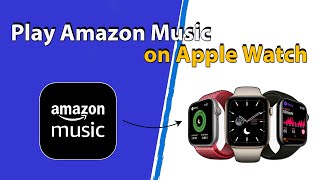 Play Amazon Music on Apple Watch - Offline Listening Amazon Music on Apple Watch
