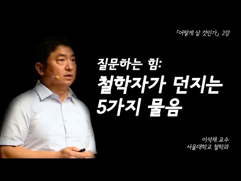 [어떻게 살 것인가?] 2강: 질문하는 힘: 철학자가 던지는 5가지 물음 (이석재 교수)