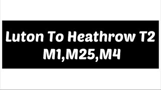 Luton Town To Heathrow Airport T2 ,England,s Motorway,M1, M25, M4,