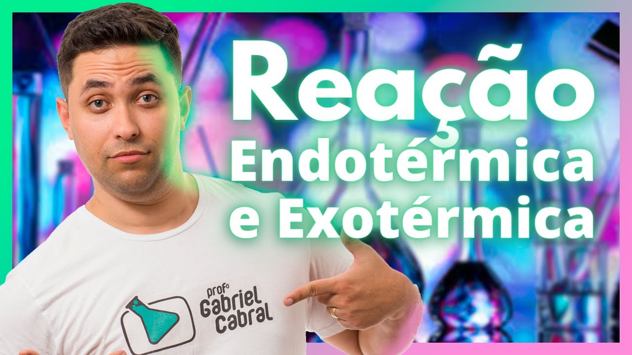 REAÇÃO ENDOTÉRMICA E EXOTÉRMICA - MACETE DO PROF. GABRIEL CABRAL