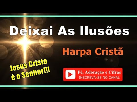 203 - Deixai As Ilusões - Harpa Cristã ( Cifra e Letra ) *** [ Fé, Adoração e Cifras ] ***
