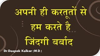 We Spoil Our Life by Our Deeds - अपनी ही करतूतों से  हम करते है  जिंदगी बर्बाद