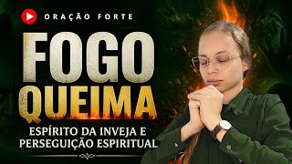 Oração Forte / FOGO QUEIMA TODA INVEJA E PERSEGUIÇÃO ESPIRITUAL - Miss Suellen sena 