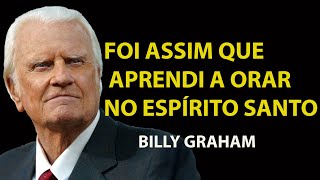 FAÇA ISSO AGORA; FOI ASSIM QUE DEUS ME ENSINOU A ORAR NO ESPÍRITO SANTO | Sermão Billy Graham