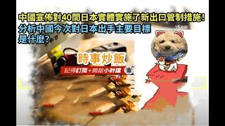 時事炒飯 - 中國宣佈對40間日本實體實施了新出口管制措施！分析中國今次對日本出手主要目標是什麼？- 2