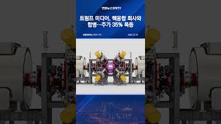 트럼프 미디어, 핵융합 회사와 합병…주가 35% 폭등