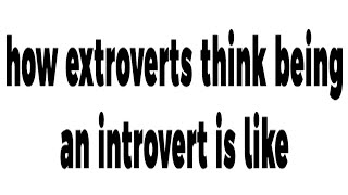 how extroverts think being an introvert is like