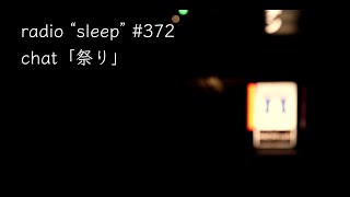 radio "sleep" -寝落ち雑談ラジオ- #372　chat「祭り」